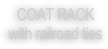 COAT RACK
with railroad ties