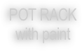 POT RACK
with paint